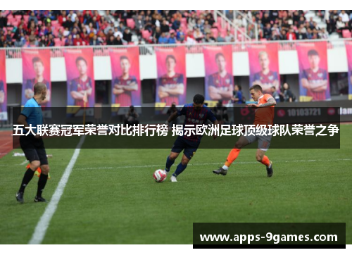 五大联赛冠军荣誉对比排行榜 揭示欧洲足球顶级球队荣誉之争