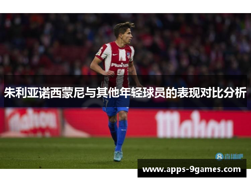朱利亚诺西蒙尼与其他年轻球员的表现对比分析