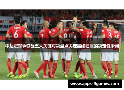 中超冠军争夺战五大关键对决盘点决定最终归属的决定性瞬间
