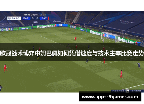 欧冠战术博弈中姆巴佩如何凭借速度与技术主宰比赛走势