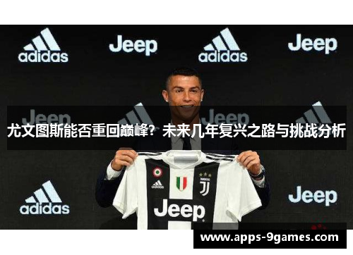 尤文图斯能否重回巅峰？未来几年复兴之路与挑战分析
