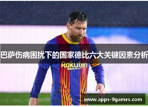 巴萨伤病困扰下的国家德比六大关键因素分析