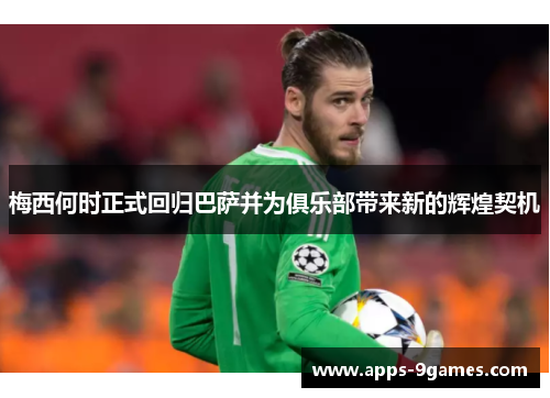 梅西何时正式回归巴萨并为俱乐部带来新的辉煌契机