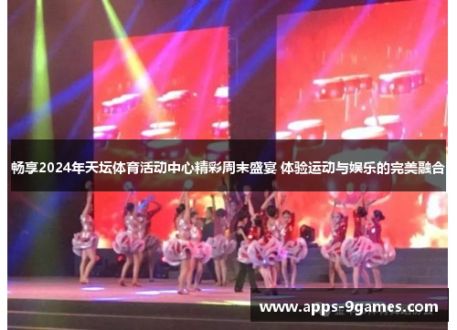 畅享2024年天坛体育活动中心精彩周末盛宴 体验运动与娱乐的完美融合