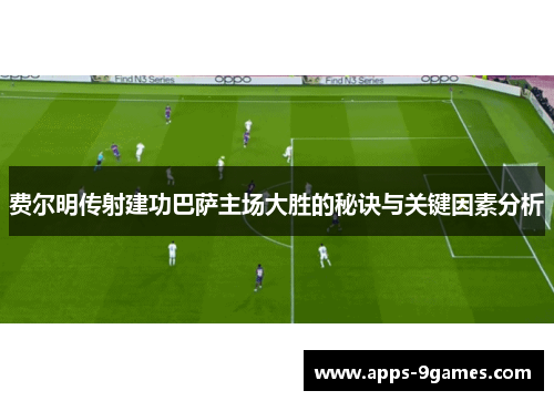 费尔明传射建功巴萨主场大胜的秘诀与关键因素分析