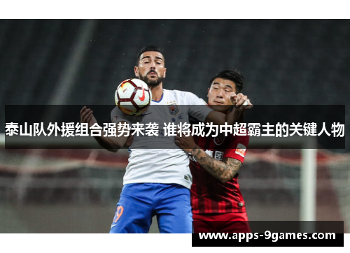 泰山队外援组合强势来袭 谁将成为中超霸主的关键人物