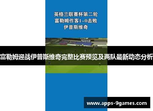 富勒姆迎战伊普斯维奇完整比赛预览及两队最新动态分析
