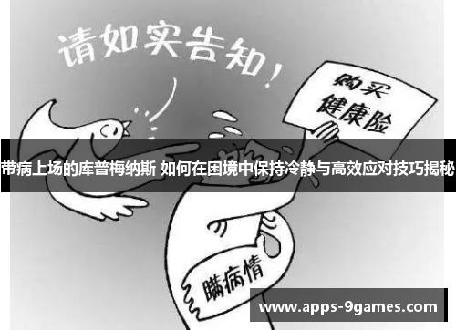 带病上场的库普梅纳斯 如何在困境中保持冷静与高效应对技巧揭秘