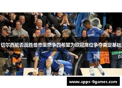 切尔西能否战胜曼市重燃争四希望为欧冠席位争夺奠定基础