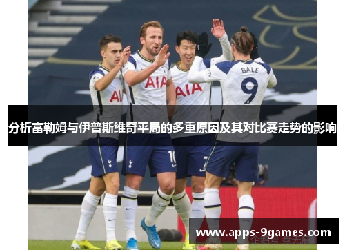 分析富勒姆与伊普斯维奇平局的多重原因及其对比赛走势的影响