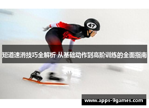 短道速滑技巧全解析 从基础动作到高阶训练的全面指南