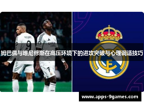 姆巴佩与维尼修斯在高压环境下的进攻突破与心理调适技巧