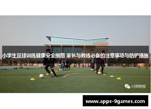 小学生足球训练健康安全指南 家长与教练必备的注意事项与防护措施