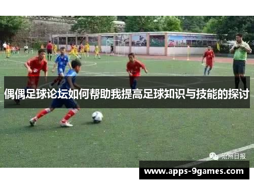 偶偶足球论坛如何帮助我提高足球知识与技能的探讨