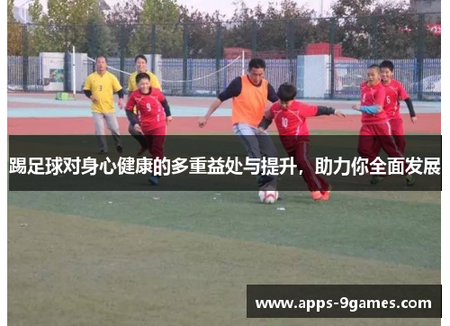 踢足球对身心健康的多重益处与提升，助力你全面发展