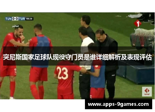 突尼斯国家足球队现役守门员是谁详细解析及表现评估