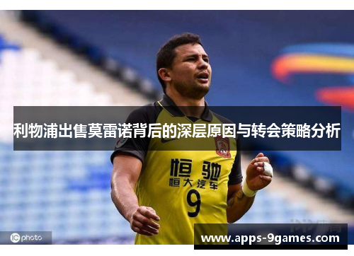 利物浦出售莫雷诺背后的深层原因与转会策略分析