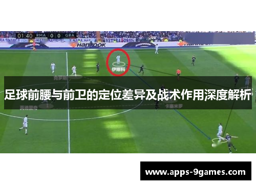 足球前腰与前卫的定位差异及战术作用深度解析