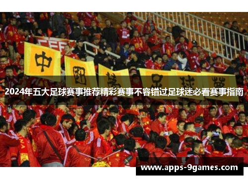 2024年五大足球赛事推荐精彩赛事不容错过足球迷必看赛事指南