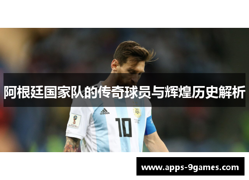 阿根廷国家队的传奇球员与辉煌历史解析