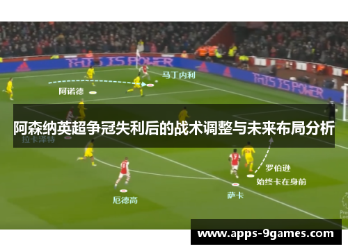 阿森纳英超争冠失利后的战术调整与未来布局分析