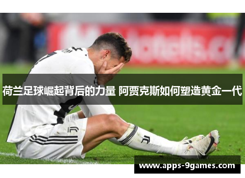 荷兰足球崛起背后的力量 阿贾克斯如何塑造黄金一代