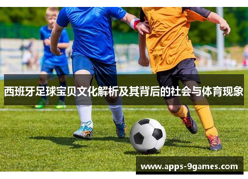 西班牙足球宝贝文化解析及其背后的社会与体育现象