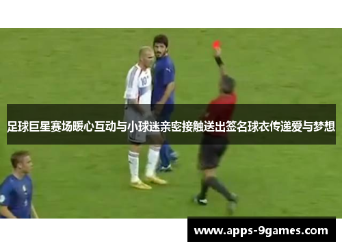 足球巨星赛场暖心互动与小球迷亲密接触送出签名球衣传递爱与梦想