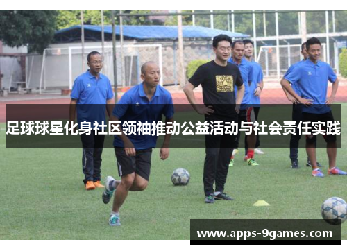 足球球星化身社区领袖推动公益活动与社会责任实践