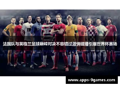 法国队与英格兰足球巅峰对决不容错过激情碰撞引爆世界杯赛场