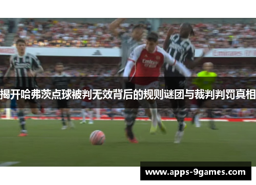 揭开哈弗茨点球被判无效背后的规则谜团与裁判判罚真相