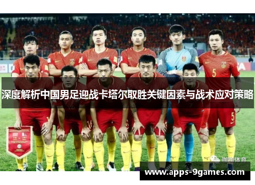 深度解析中国男足迎战卡塔尔取胜关键因素与战术应对策略