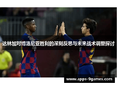 达林加对博洛尼亚胜利的深刻反思与未来战术调整探讨