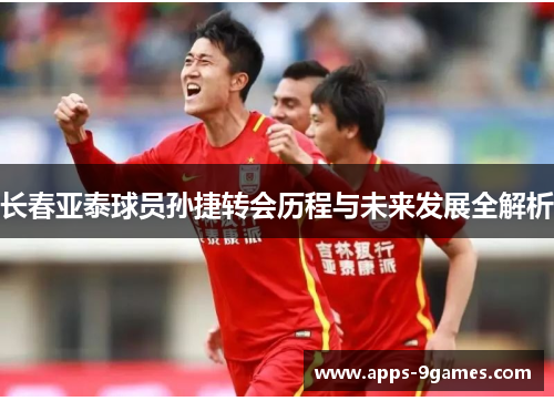 长春亚泰球员孙捷转会历程与未来发展全解析