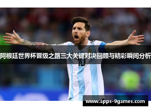 阿根廷世界杯晋级之路三大关键对决回顾与精彩瞬间分析 阿根廷世界杯晋级之路三大关键对决回顾与精彩瞬间分析