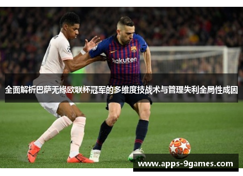 全面解析巴萨无缘欧联杯冠军的多维度技战术与管理失利全局性成因 全面解析巴萨无缘欧联杯冠军的多维度技战术与管理失利全局性成因