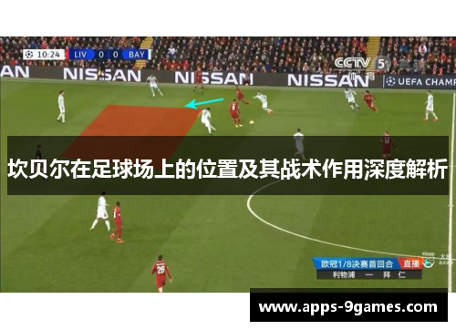 坎贝尔在足球场上的位置及其战术作用深度解析 坎贝尔在足球场上的位置及其战术作用深度解析
