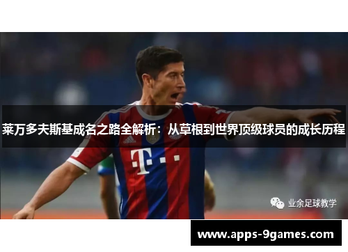 莱万多夫斯基成名之路全解析:从草根到世界顶级球员的成长历程 莱万多夫斯基成名之路全解析:从草根到世界顶级球员的成长历程