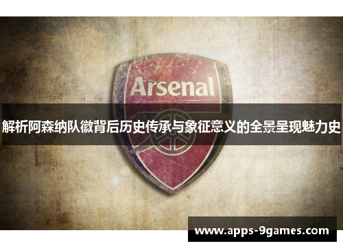 解析阿森纳队徽背后历史传承与象征意义的全景呈现魅力史 解析阿森纳队徽背后历史传承与象征意义的全景呈现魅力史