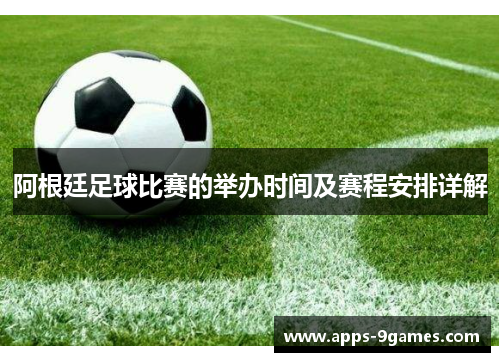 阿根廷足球比赛的举办时间及赛程安排详解 阿根廷足球比赛的举办时间及赛程安排详解