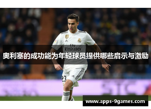 奥利塞的成功能为年轻球员提供哪些启示与激励