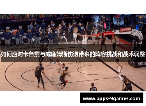 如何应对卡鲁索与威廉姆斯伤退带来的阵容挑战和战术调整