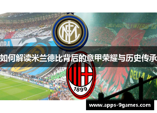 如何解读米兰德比背后的意甲荣耀与历史传承 如何解读米兰德比背后的意甲荣耀与历史传承