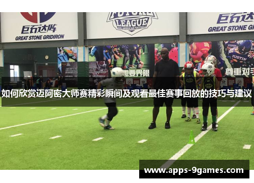 如何欣赏迈阿密大师赛精彩瞬间及观看最佳赛事回放的技巧与建议