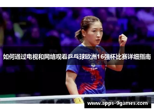 如何通过电视和网络观看乒乓球欧洲16强杯比赛详细指南 如何通过电视和网络观看乒乓球欧洲16强杯比赛详细指南