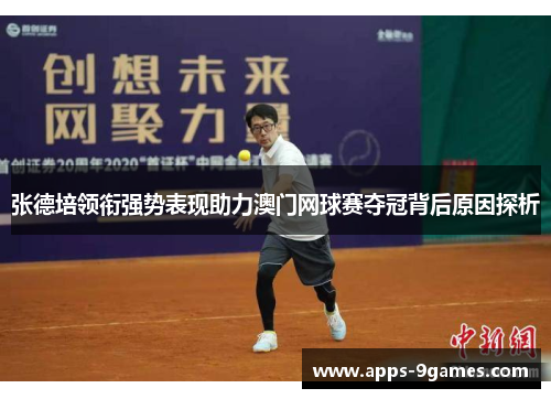 张德培领衔强势表现助力澳门网球赛夺冠背后原因探析 张德培领衔强势表现助力澳门网球赛夺冠背后原因探析