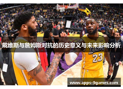 戴维斯与詹姆斯对抗的历史意义与未来影响分析