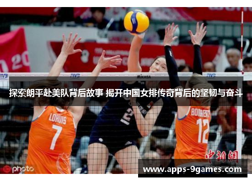探索朗平赴美队背后故事 揭开中国女排传奇背后的坚韧与奋斗 探索朗平赴美队背后故事 揭开中国女排传奇背后的坚韧与奋斗
