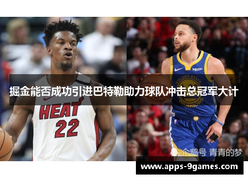 掘金能否成功引进巴特勒助力球队冲击总冠军大计