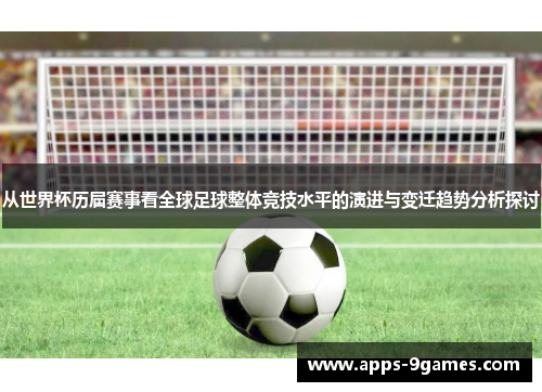 从世界杯历届赛事看全球足球整体竞技水平的演进与变迁趋势分析探讨